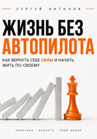 Сергей Антонов. Жизнь без автопилота. Как вернуть себе силы и начать жить по-своему