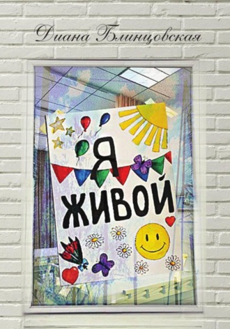 Диана Константиновна Блинцовская. Я живой