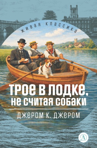 Джером К. Джером. Трое в лодке, не считая собаки