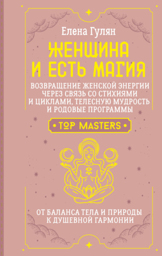 Елена Гулян. Женщина и есть магия! Возвращение женской энергии через связь со стихиями и циклами, телесную мудрость и родовые программы. От баланса тела и природы к душевной гармонии