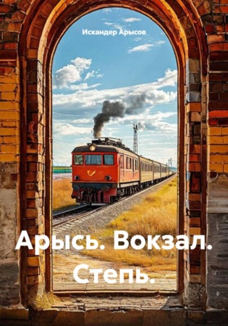 . Арысь. Вокзал. Степь.