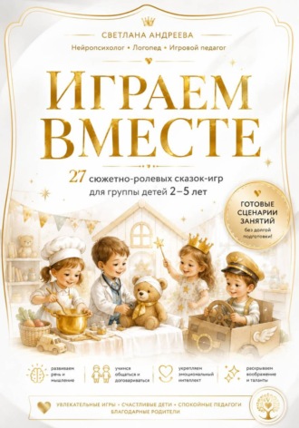 Светлана Андреева. «Играем вместе» 27 сюжетно-ролевых сказок-игр для группы детей 2–5 лет Готовые сценарии для детского сада, развивающих центров и семейных занятий
