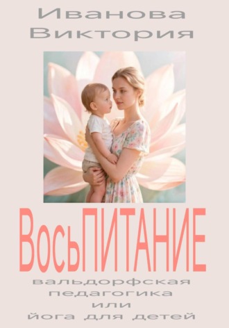Виктория Иванова. ВосьПИТАНИЕ вальдорфская педагогика или йога для детей