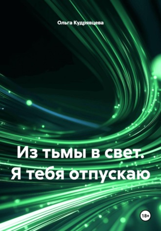 Ольга Кудрявцева. Из тьмы в свет. Я тебя отпускаю