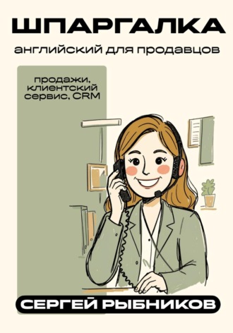Сергей Рыбников. Английский для продавцов: продажи, клиентский сервис, CRM. Шпаргалка