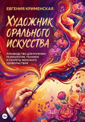 Евгения Крименская. Художник орального искусства. Руководство для мужчин: психология, техники и секреты женского удовольствия