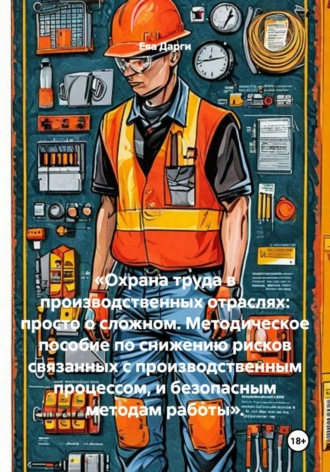 Станислав Дарги. «Охрана труда в производственных отраслях: просто о сложном. Методическое пособие по снижению рисков связанных с производственным процессом, и безопасным методам работы».