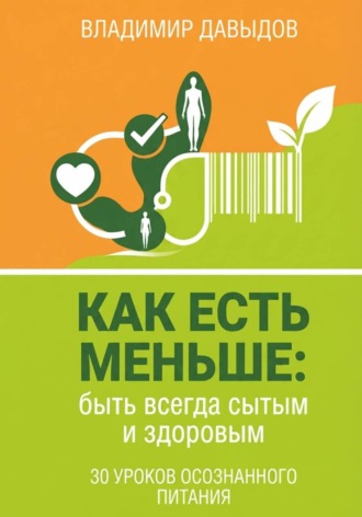 Владимир Давыдов. Как есть меньше, быть всегда сытым и здоровым 30 уроков осознанного питания