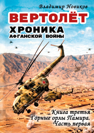 Владимир Новиков. Вертолёт. Хроника Афганской войны. Книга третья. Горные орлы Памира (1983 год). Часть I