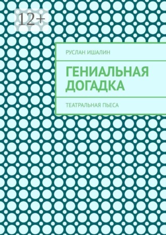 Руслан Ишалин. Гениальная догадка. Театральная пьеса