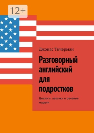 Джонас Тичерман. Разговорный английский для подростков. Диалоги, лексика и речевые модели