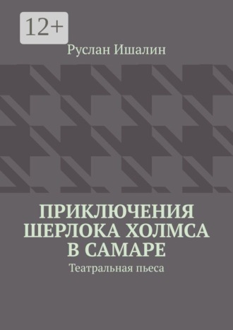 Руслан Ишалин. Приключения Шерлока Холмса в Самаре. Театральная пьеса