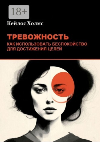 . Тревожность: Как использовать беспокойство для достижения целей