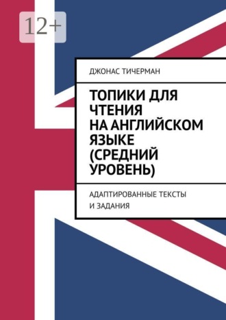 Джонас Тичерман. Топики для чтения на английском языке (средний уровень). Адаптированные тексты и задания