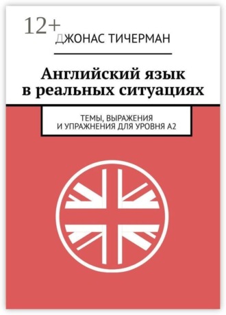 Джонас Тичерман. Английский язык в реальных ситуациях. Темы, выражения и упражнения для уровня A2