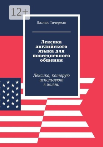 Джонас Тичерман. Лексика английского языка для повседневного общения. Лексика, которую используют в жизни