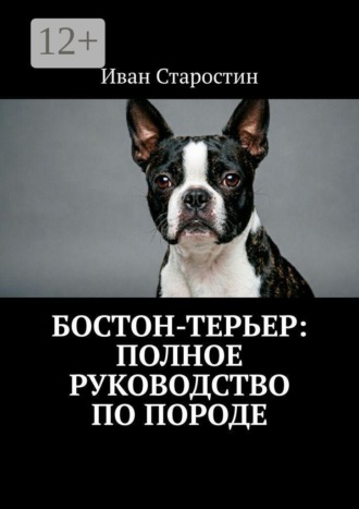 Иван Старостин. Бостон-терьер: Полное руководство по породе