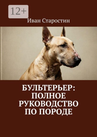 Иван Старостин. Бультерьер: Полное руководство по породе