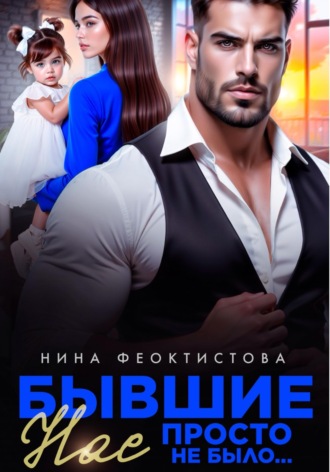 Нина Феоктистова. Бывшие. Нас просто не было.