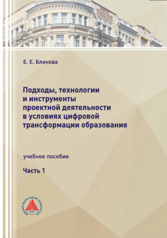 Е. Е Блинова. Подходы, технологии и инструменты проектной деятельности в условиях цифровой трансформации образования. Часть 1