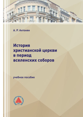 А. Р. Антонян. История христианской церкви в период Вселенских соборов