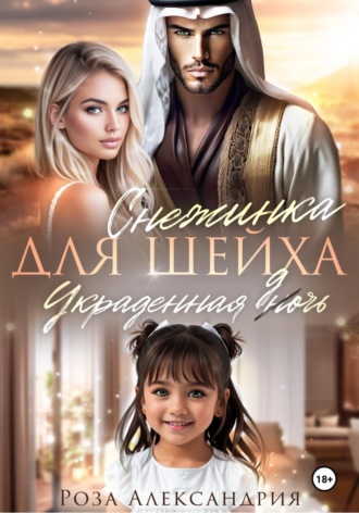 Роза Александрия. Снежинка для шейха. Украденная дочь