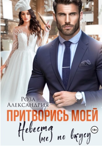 Роза Александрия. Притворись моей. Невеста (не) по вкусу