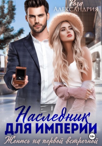 Роза Александрия. Наследник для империи. Женюсь на первой встречной