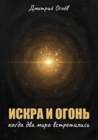 Дмитрий Огнёв. Искра и огонь. Когда два мира встретились