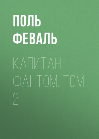 Поль Феваль. Капитан Фантом. Том 2