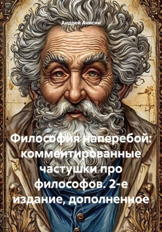 Андрей Анисин. Философия наперебой: комментированные частушки про философов. 2-е издание, дополненное