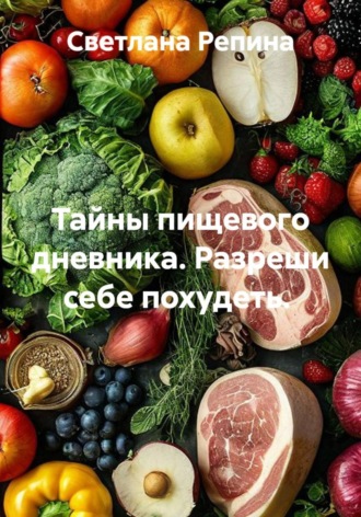 Светлана Репина. Тайны пищевого дневника. Разреши себе похудеть.