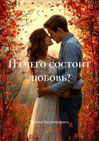 Мария Колотилина. Из чего состоит любовь?