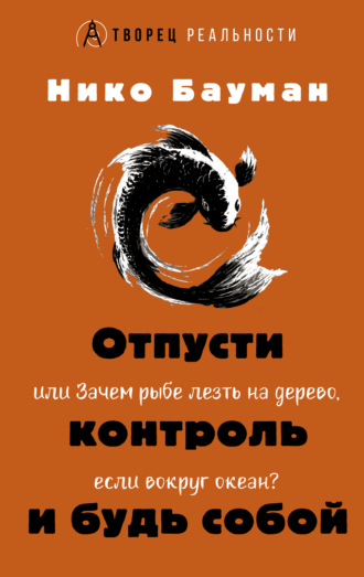 Нико Бауман. Отпусти контроль и будь собой, или Зачем рыбе лезть на дерево, если вокруг океан