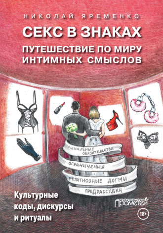 Николай Яременко. Секс в знаках. Путешествие по миру интимных смыслов. Культурные коды, дискурсы и ритуалы