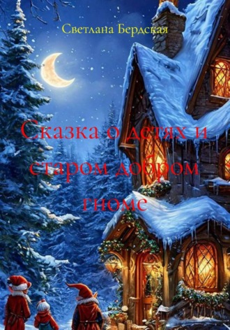 Светлана Бердская. Сказка о детях и старом добром гноме