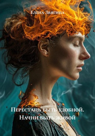 Елена Звягина. Перестань быть удобной. Начни быть живой
