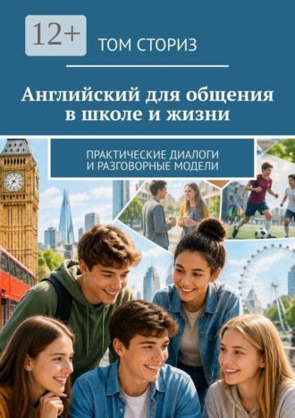 Том Сториз. Английский для общения в школе и жизни. Практические диалоги и разговорные модели