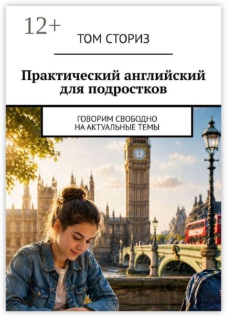 Том Сториз. Практический английский для подростков. Говорим свободно на актуальные темы