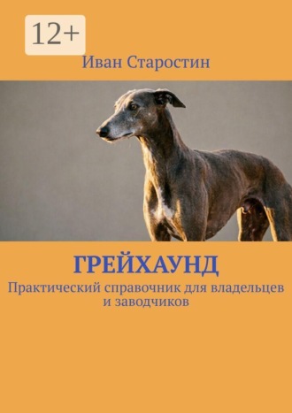 Иван Старостин. Грейхаунд. Практический справочник для владельцев и заводчиков