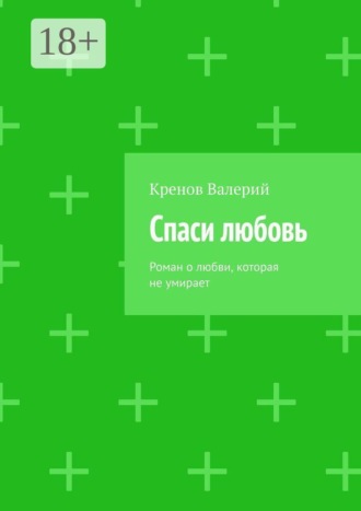 Кренов Валерий. Спаси любовь. Роман о любви, которая не умирает