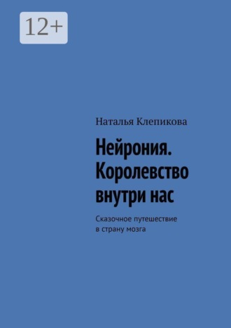 Наталья Клепикова. Нейрония. Королевство внутри нас. Сказочное путешествие в страну мозга