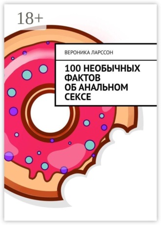 Вероника Ларссон. 100 необычных фактов об анальном сексе