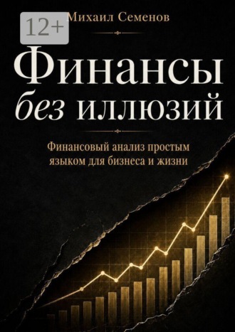 Михаил Семенов. Финансы без иллюзий. Финансовый анализ простым языком для бизнеса и жизни