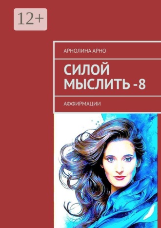 Арнолина Александровна Арно. Силой мыслить — 8. Аффирмации