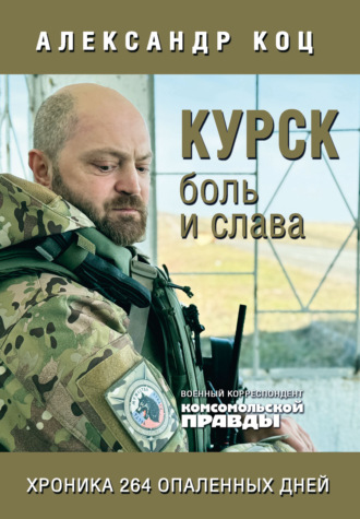 Александр Коц. Курск. Боль и слава. Хроника 264 опаленных дней