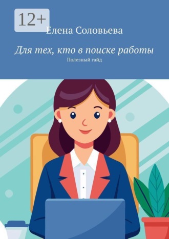 Елена Соловьёва. Для тех, кто в поиске работы. Полезный гайд