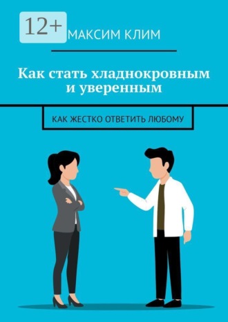 Максим Клим. Как стать хладнокровным и уверенным. Как жестко ответить любому