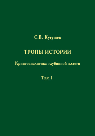 С. В. Кугушев. Тропы Истории. Криптоаналитика глубинной власти. Том I
