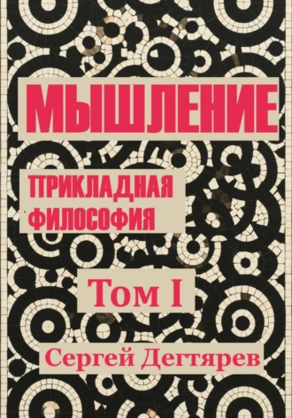 Сергей Дегтярев. Мышление. Том I. Прикладная философия